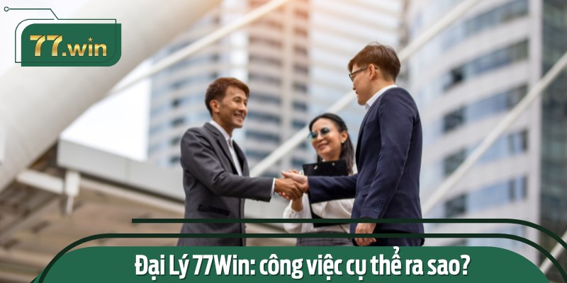 Đại lý 77Win đảm nhận vai trò tiếp thị kết nối