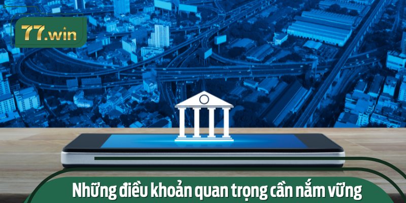 Những điều khoản quan trọng cần nắm vững khi rút tiền từ 77win